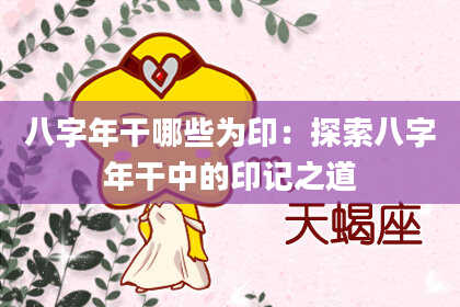 八字年干哪些为印：探索八字年干中的印记之道