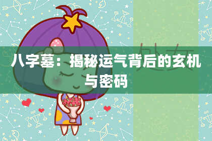 八字墓：揭秘运气背后的玄机与密码