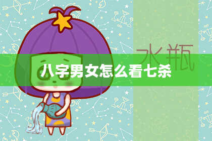 八字男女怎么看七杀