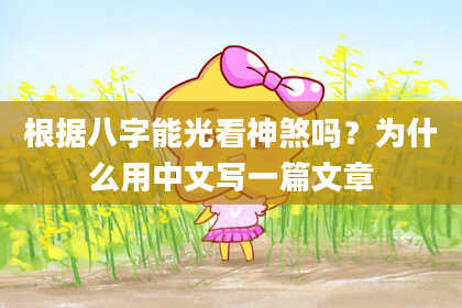 根据八字能光看神煞吗？为什么用中文写一篇文章