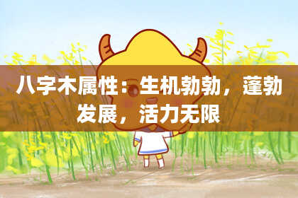 八字木属性：生机勃勃，蓬勃发展，活力无限