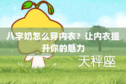 八字奶怎么穿内衣？让内衣提升你的魅力