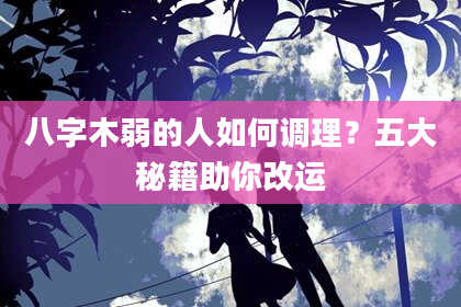 八字木弱的人如何调理？五大秘籍助你改运