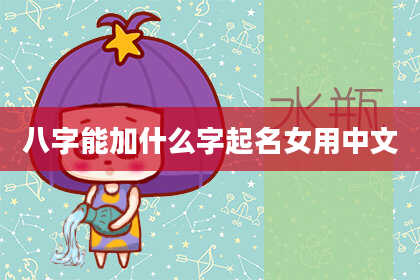 八字能加什么字起名女用中文
