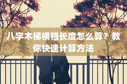 八字木梯横档长度怎么算？教你快速计算方法