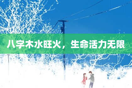 八字木水旺火，生命活力无限