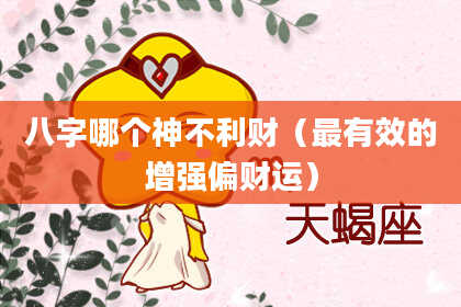 八字哪个神不利财（最有效的增强偏财运）