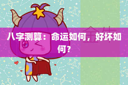 八字测算：命运如何，好坏如何？