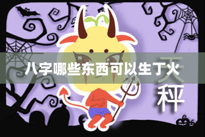 八字哪些东西可以生丁火