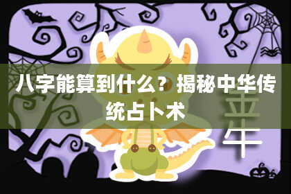 八字能算到什么？揭秘中华传统占卜术
