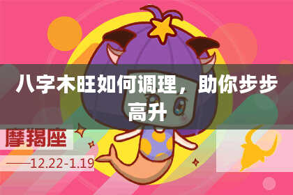 八字木旺如何调理，助你步步高升