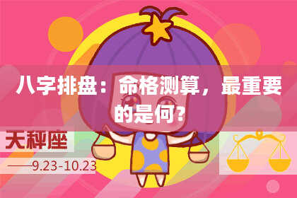 八字排盘：命格测算，最重要的是何？