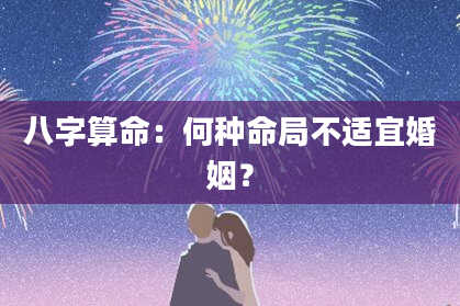 八字算命：何种命局不适宜婚姻？
