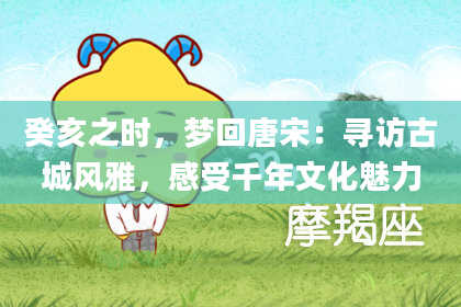 癸亥之时，梦回唐宋：寻访古城风雅，感受千年文化魅力