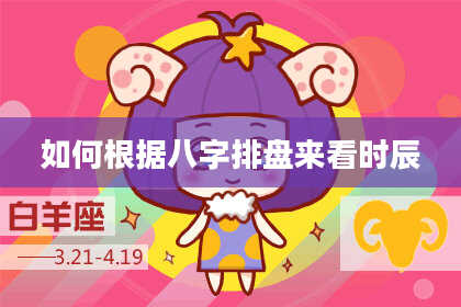 如何根据八字排盘来看时辰