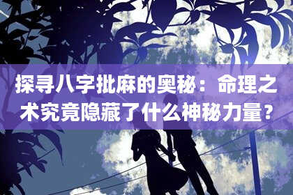 探寻八字批麻的奥秘:命理之术究竟隐藏了什么神秘力量?