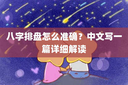 八字排盘怎么准确？中文写一篇详细解读