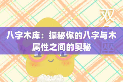 八字木库：探秘你的八字与木属性之间的奥秘