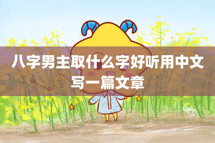 八字男主取什么字好听用中文写一篇文章