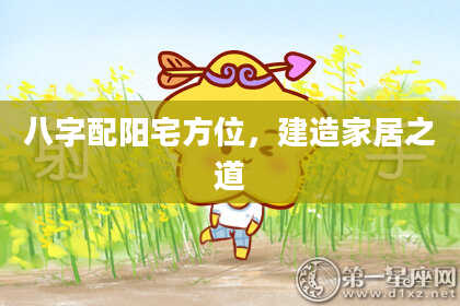 八字配阳宅方位,建造家居之道