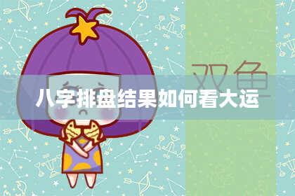 八字排盘结果如何看大运