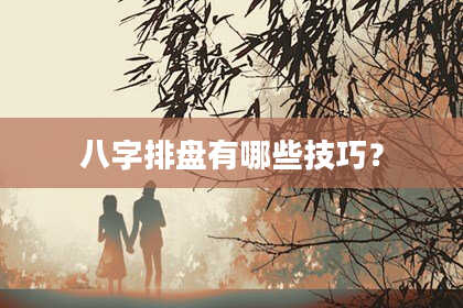 八字排盘有哪些技巧?