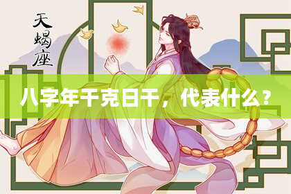 八字年干克日干，代表什么？