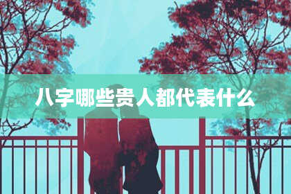 八字哪些贵人都代表什么