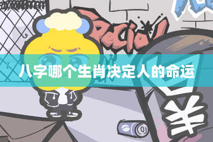 八字哪个生肖决定人的命运