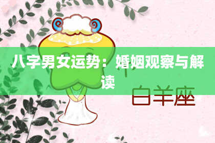 八字男女运势：婚姻观察与解读