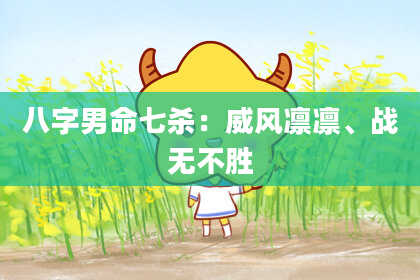 八字男命七杀：威风凛凛、战无不胜