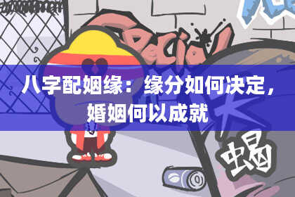 八字配姻缘：缘分如何决定，婚姻何以成就