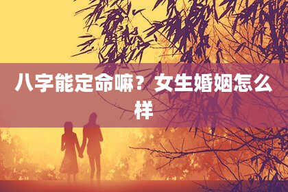 八字能定命嘛？女生婚姻怎么样
