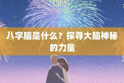 八字脑是什么？探寻大脑神秘的力量