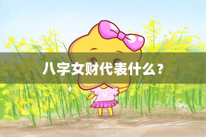 八字女财代表什么?
