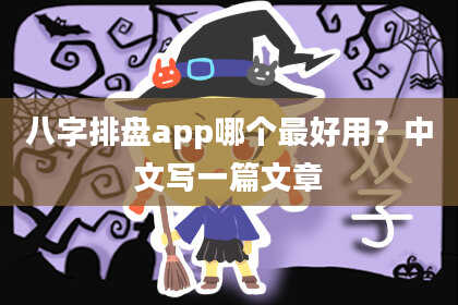 八字排盘app哪个最好用？中文写一篇文章