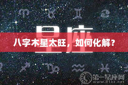 八字木星太旺,如何化解?