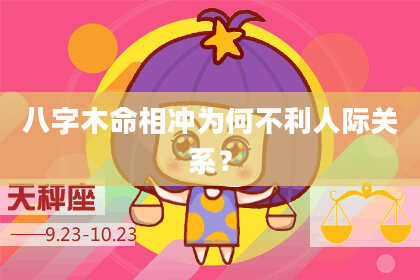 八字木命相冲为何不利人际关系？