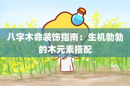 八字木命装饰指南：生机勃勃的木元素搭配