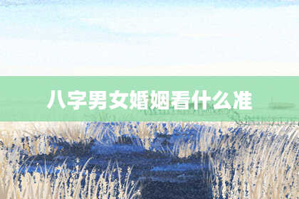 八字男女婚姻看什么准
