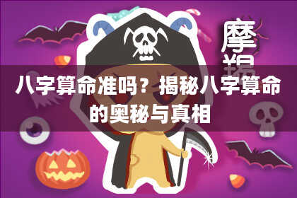 八字算命准吗？揭秘八字算命的奥秘与真相