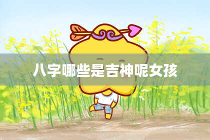 八字哪些是吉神呢女孩