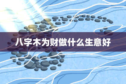 八字木为财做什么生意好