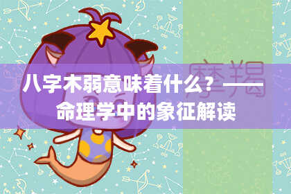 八字木弱意味着什么？—— 命理学中的象征解读