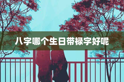 八字哪个生日带禄字好呢