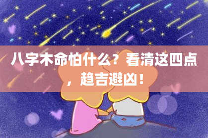 八字木命怕什么？看清这四点，趋吉避凶！