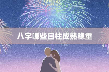 八字哪些日柱成熟稳重