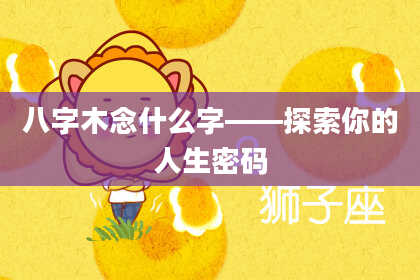 八字木念什么字——探索你的人生密码