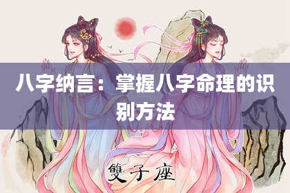 八字纳言：掌握八字命理的识别方法