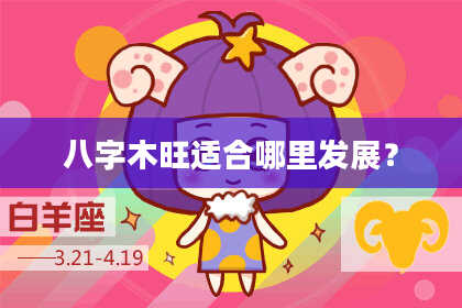 八字木旺适合哪里发展？